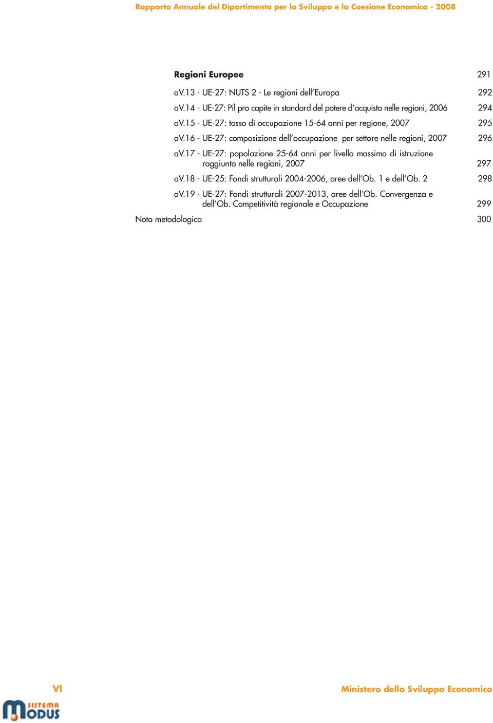 7 - UE-27: popolazione 25-64 anni per livello massimo di istruzione raggiunto nelle regioni, 2007 297 av.8 - UE-25: Fondi strutturali 2004-2006, aree dell Ob.