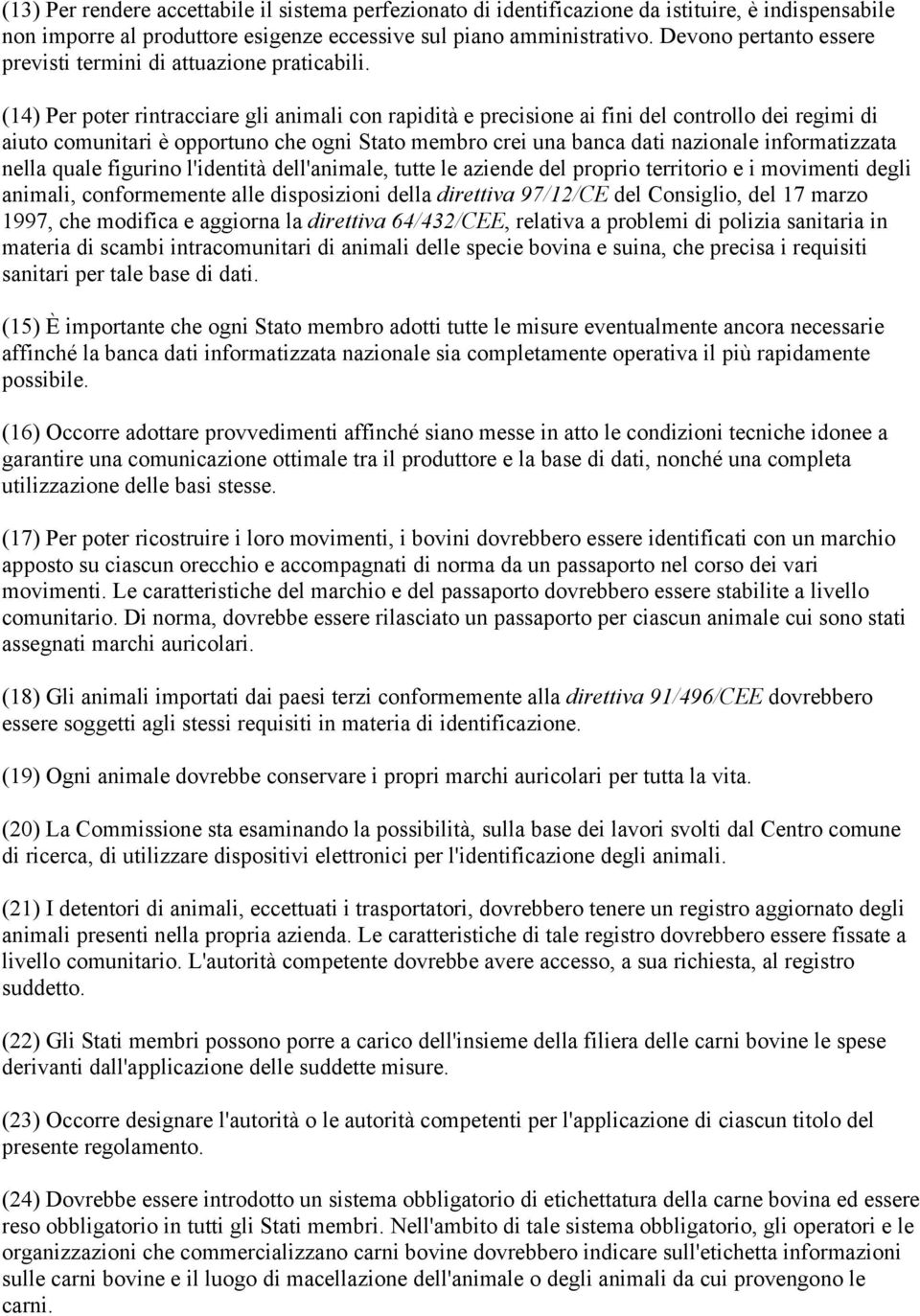 (14) Per poter rintracciare gli animali con rapidità e precisione ai fini del controllo dei regimi di aiuto comunitari è opportuno che ogni Stato membro crei una banca dati nazionale informatizzata