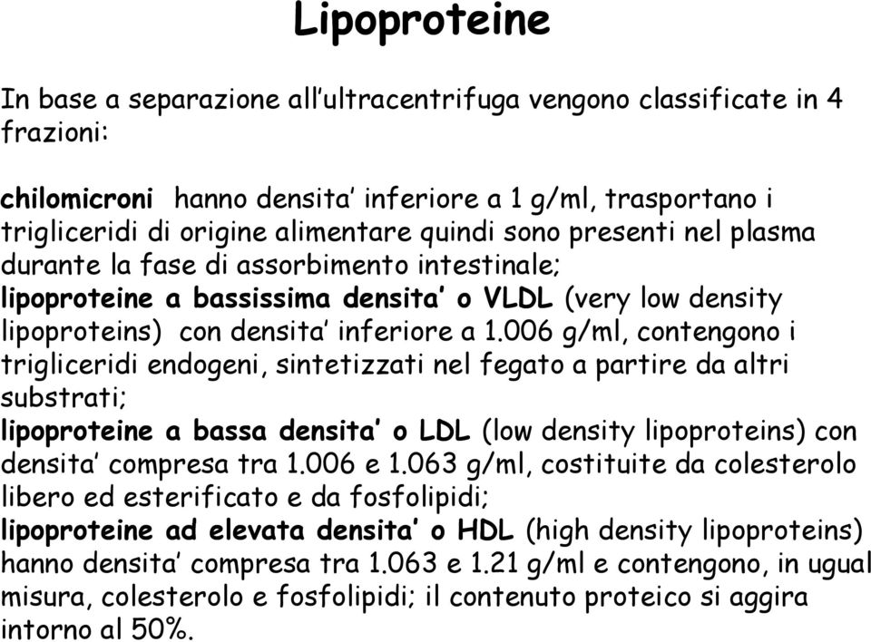 006 g/ml, contengono i trigliceridi endogeni, sintetizzati nel fegato a partire da altri substrati; lipoproteine a bassa densita o LDL (low density lipoproteins) con densita compresa tra 1.006 e 1.