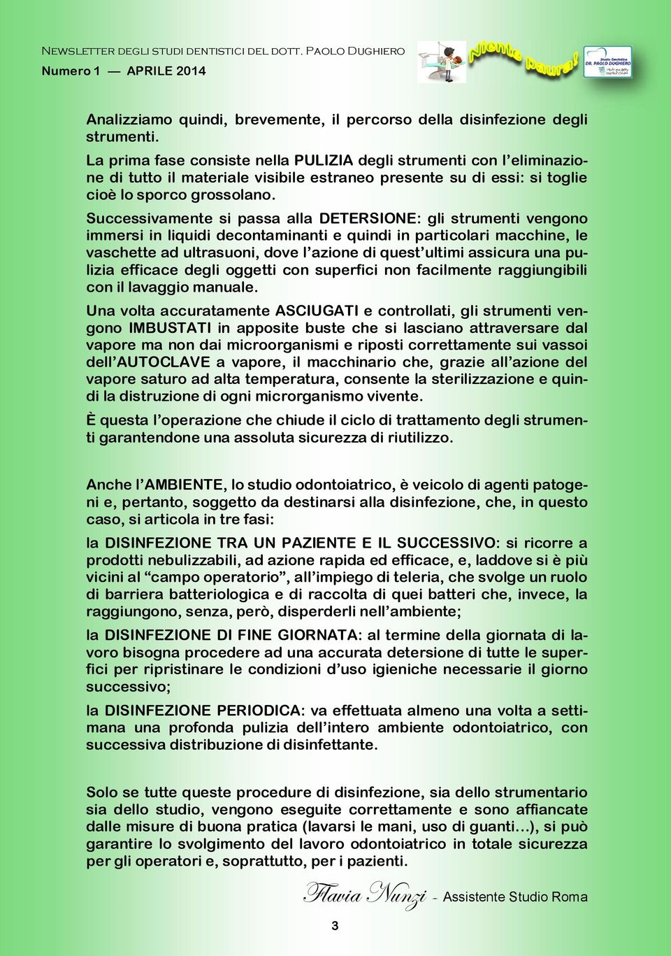 Successivamente si passa alla DETERSIONE: gli strumenti vengono immersi in liquidi decontaminanti e quindi in particolari macchine, le vaschette ad ultrasuoni, dove l azione di quest ultimi assicura