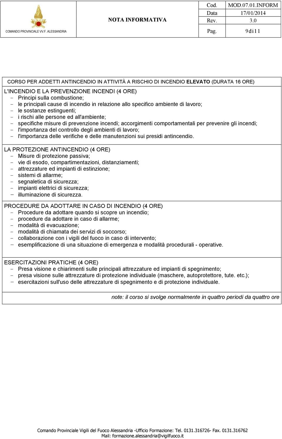 per prevenire gli incendi; - l'importanza del controllo degli ambienti di lavoro; - l'importanza delle verifiche e delle manutenzioni sui presidi antincendio.