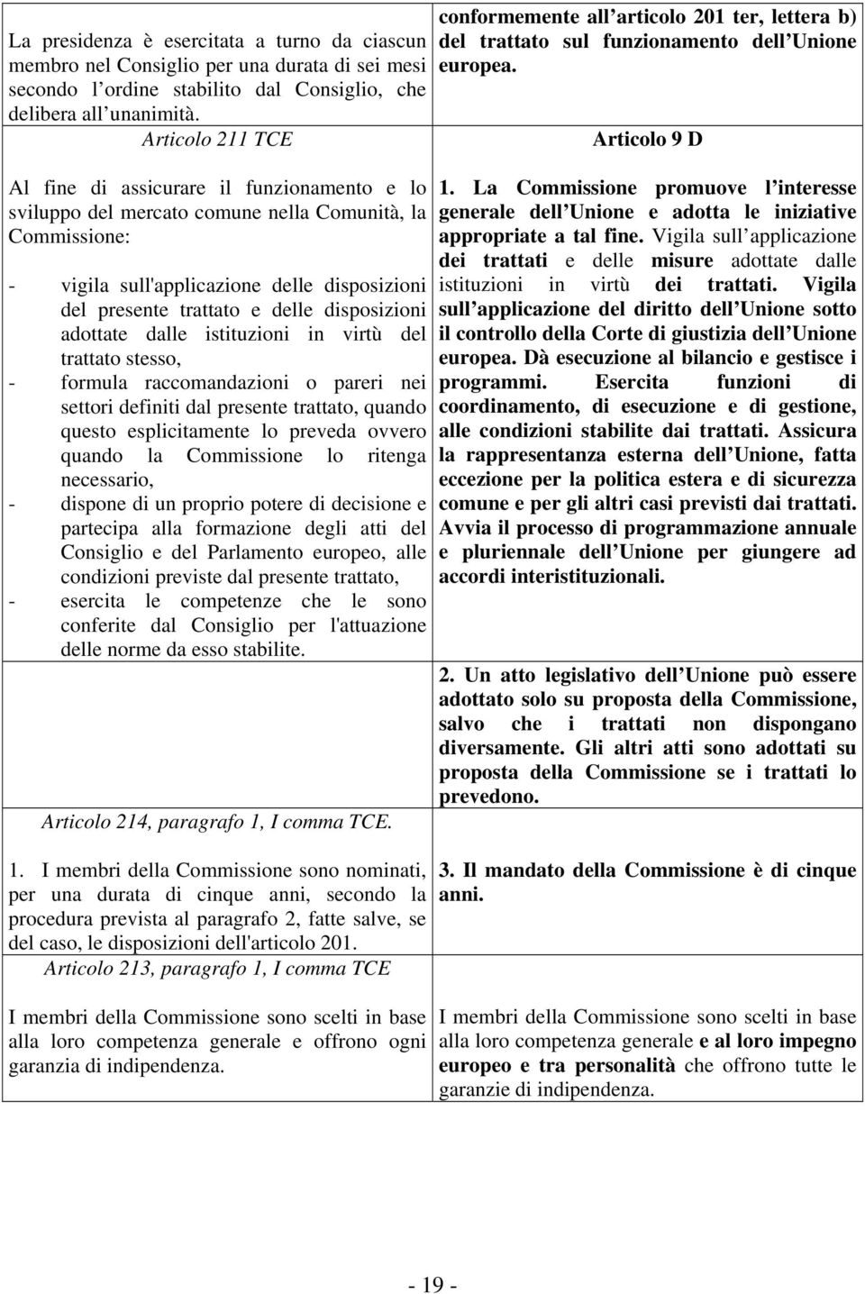 disposizioni adottate dalle istituzioni in virtù del trattato stesso, - formula raccomandazioni o pareri nei settori definiti dal presente trattato, quando questo esplicitamente lo preveda ovvero