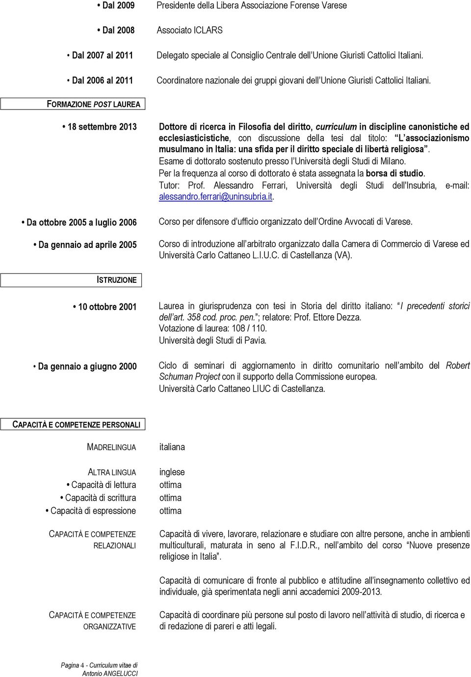 FORMAZIONE POST LAUREA 18 settembre 2013 Da ottobre 2005 a luglio 2006 Da gennaio ad aprile 2005 Dottore di ricerca in Filosofia del diritto, curriculum in discipline canonistiche ed