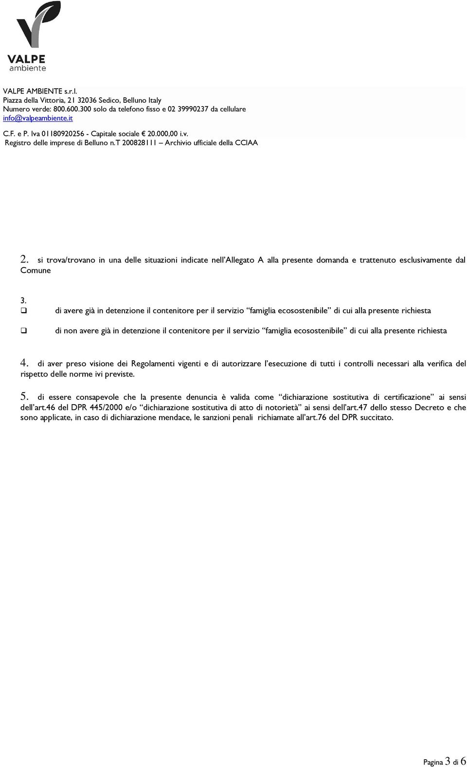 di cui alla presente richiesta 4. di aver preso visione dei Regolamenti vigenti e di autorizzare l esecuzione di tutti i controlli necessari alla verifica del rispetto delle norme ivi previste. 5.