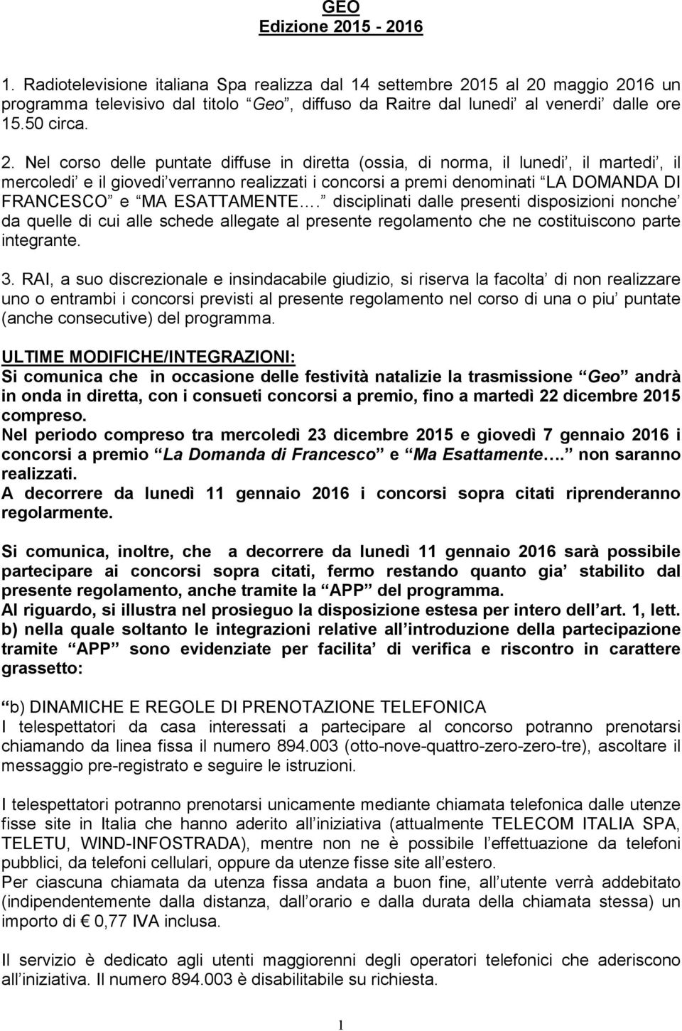 Nel corso delle puntate diffuse in diretta (ossia, di norma, il lunedi, il martedi, il mercoledi e il giovedi verranno realizzati i concorsi a premi denominati LA DOMANDA DI FRANCESCO e MA