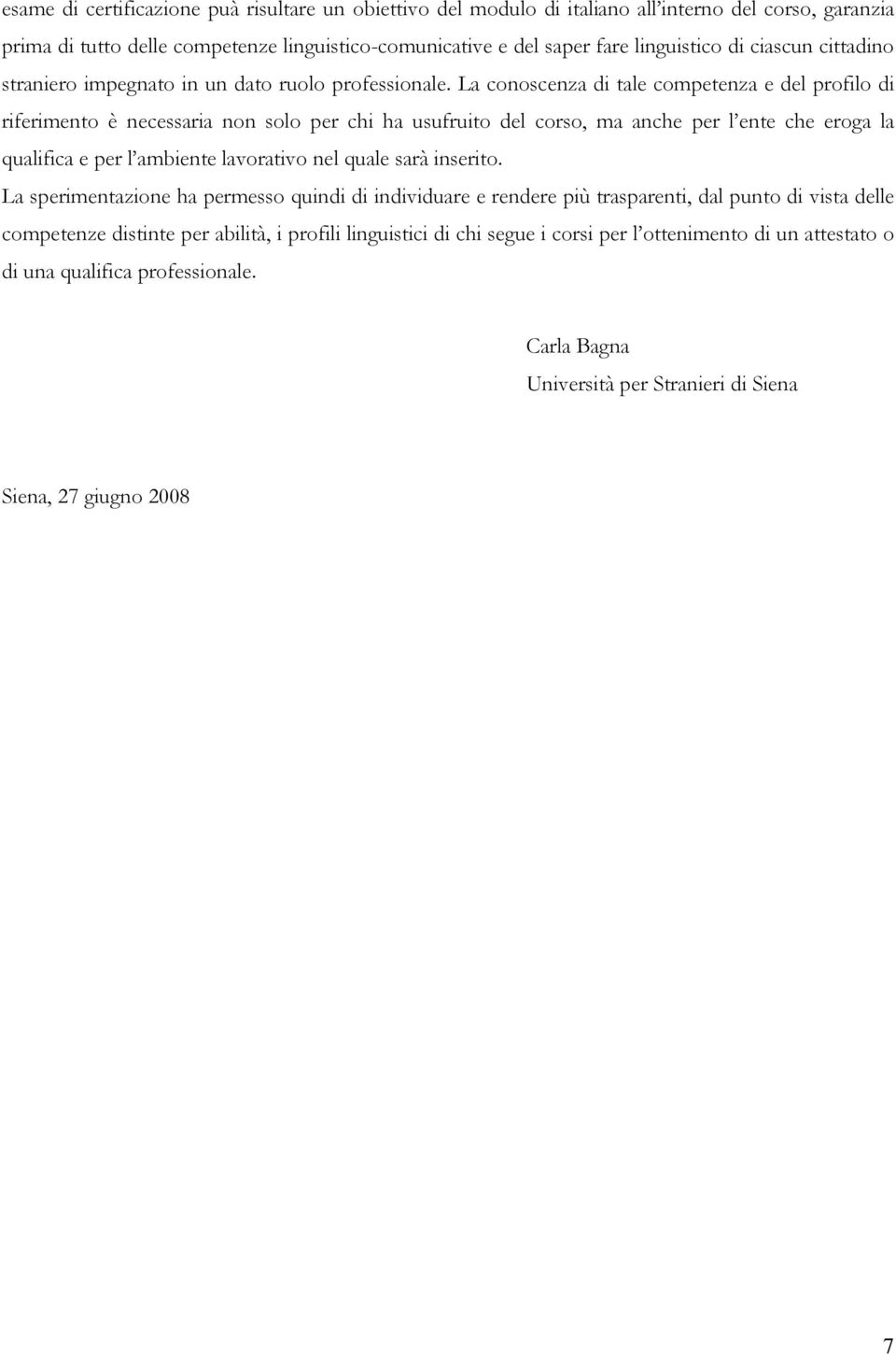 La conoscenza di tale competenza e del profilo di riferimento è necessaria non solo per chi ha usufruito del corso, ma anche per l ente che eroga la qualifica e per l ambiente lavorativo nel quale