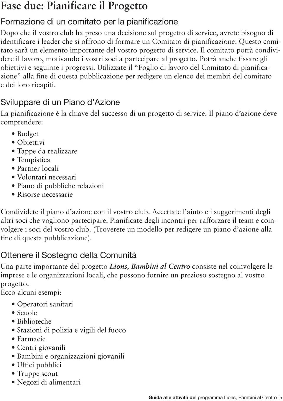 Il comitato potrà condividere il lavoro, motivando i vostri soci a partecipare al progetto. Potrà anche fissare gli obiettivi e seguirne i progressi.