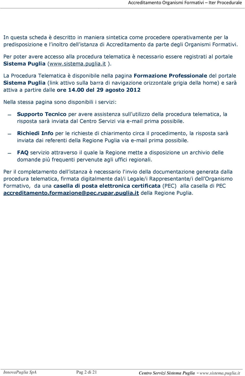 La Procedura Telematica è disponibile nella pagina Formazione Professionale del portale Sistema Puglia (link attivo sulla barra di navigazione orizzontale grigia della home) e sarà attiva a partire