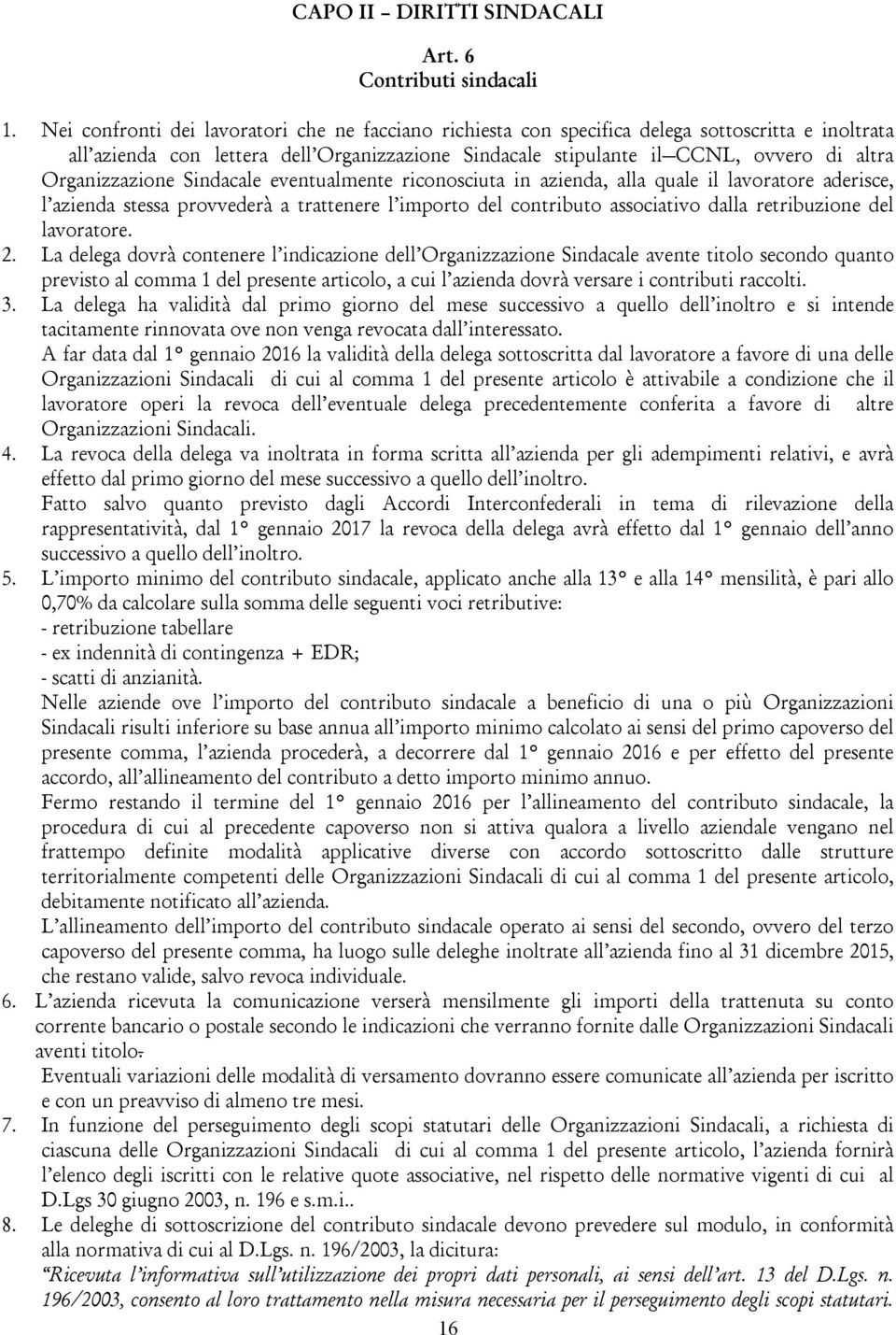 Organizzazione Sindacale eventualmente riconosciuta in azienda, alla quale il lavoratore aderisce, l azienda stessa provvederà a trattenere l importo del contributo associativo dalla retribuzione del