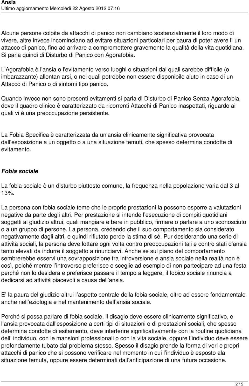 L'Agorafobia è l'ansia o l'evitamento verso luoghi o situazioni dai quali sarebbe difficile (o imbarazzante) allontan arsi, o nei quali potrebbe non essere disponibile aiuto in caso di un Attacco di