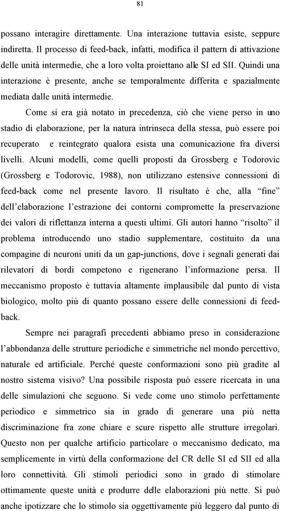 Quindi una interazione è presente, anche se temporalmente differita e spazialmente mediata dalle unità intermedie.