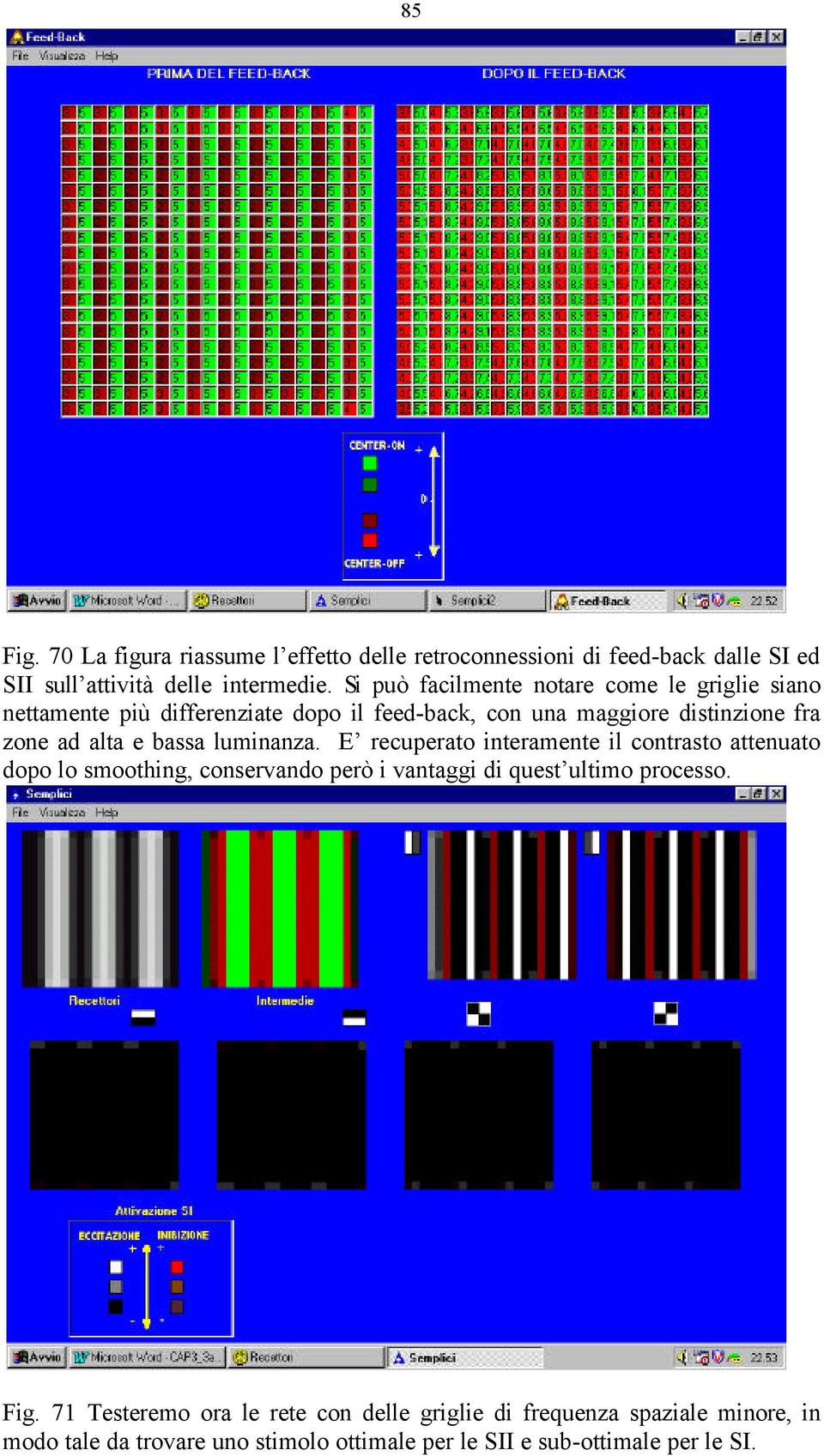 e bassa luminanza. E recuperato interamente il contrasto attenuato dopo lo smoothing, conservando però i vantaggi di quest ultimo processo.