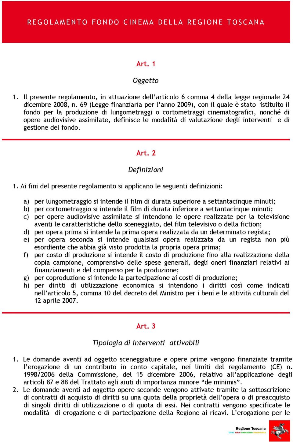 69 (Legge finanziaria per l anno 2009), con il quale è stato istituito il fondo per la produzione di lungometraggi o cortometraggi cinematografici, nonché di opere audiovisive assimilate, definisce