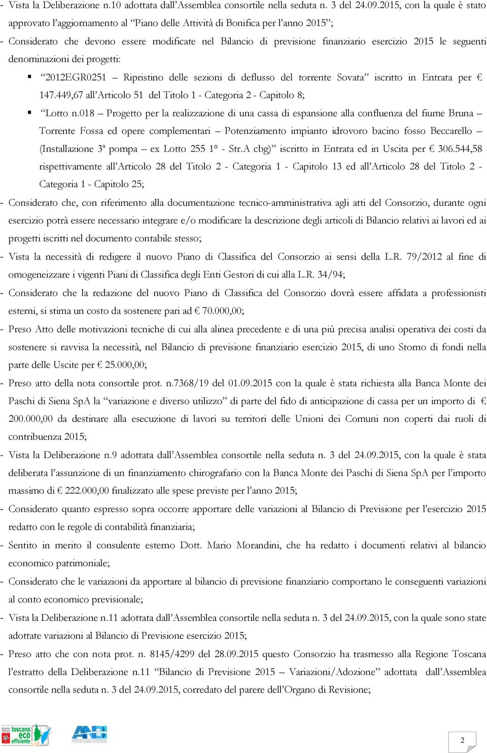 2015 le seguenti denominazioni dei progetti: 2012EGR0251 Ripristino delle sezioni di deflusso del torrente Sovata iscritto in Entrata per 147.