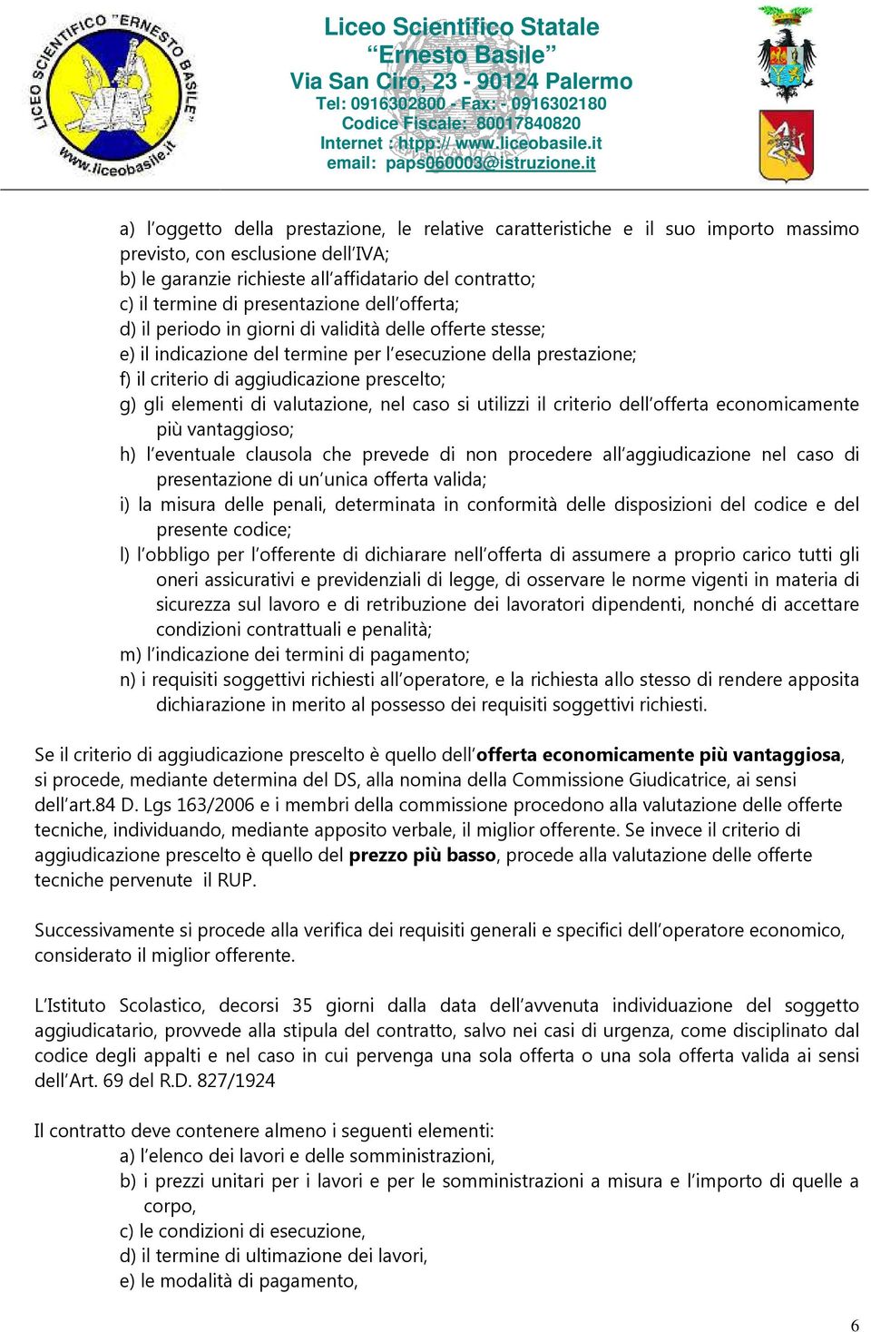 gli elementi di valutazione, nel caso si utilizzi il criterio dell offerta economicamente più vantaggioso; h) l eventuale clausola che prevede di non procedere all aggiudicazione nel caso di