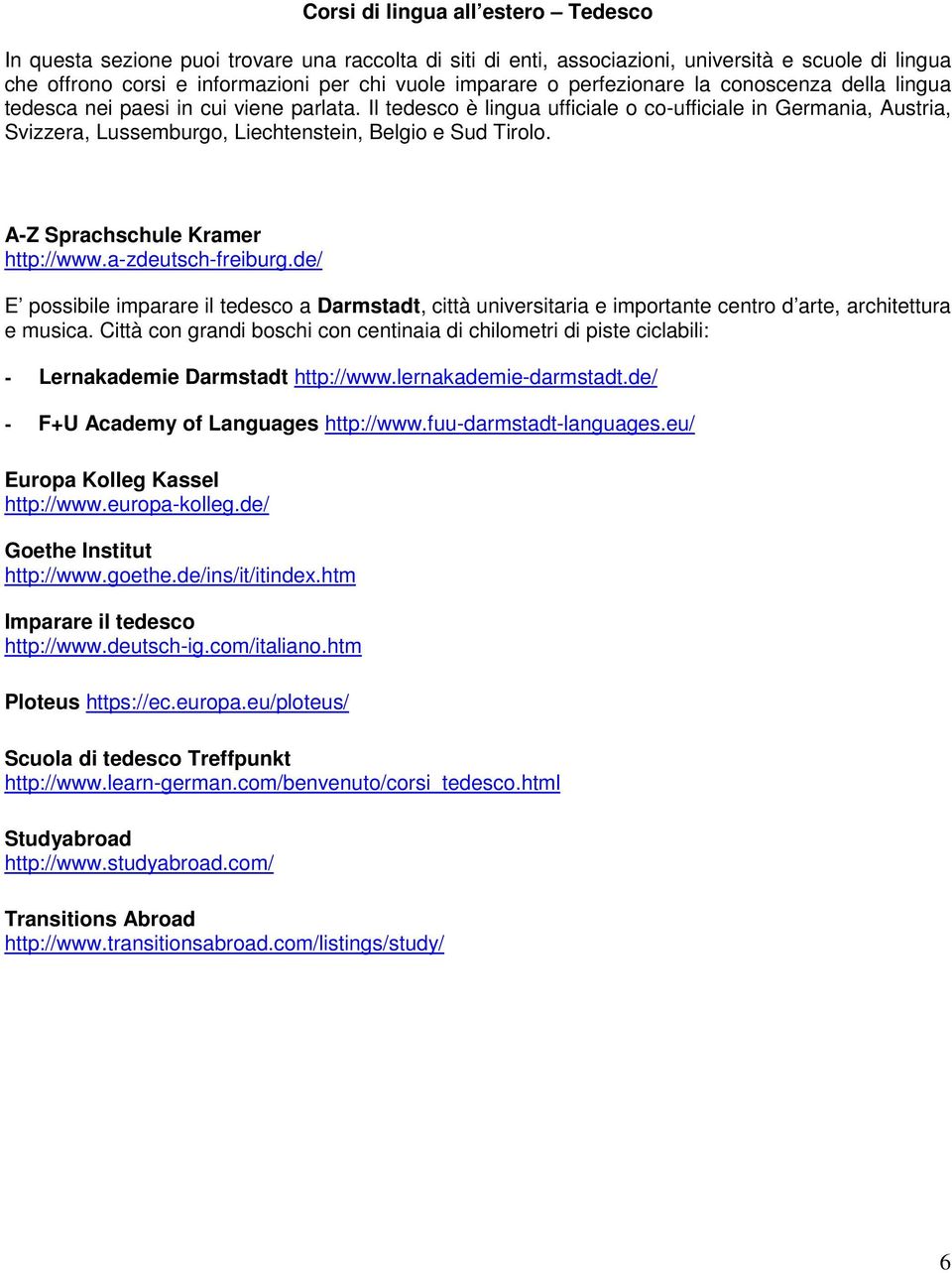 Il tedesco è lingua ufficiale o co-ufficiale in Germania, Austria, Svizzera, Lussemburgo, Liechtenstein, Belgio e Sud Tirolo. A-Z Sprachschule Kramer http://www.a-zdeutsch-freiburg.