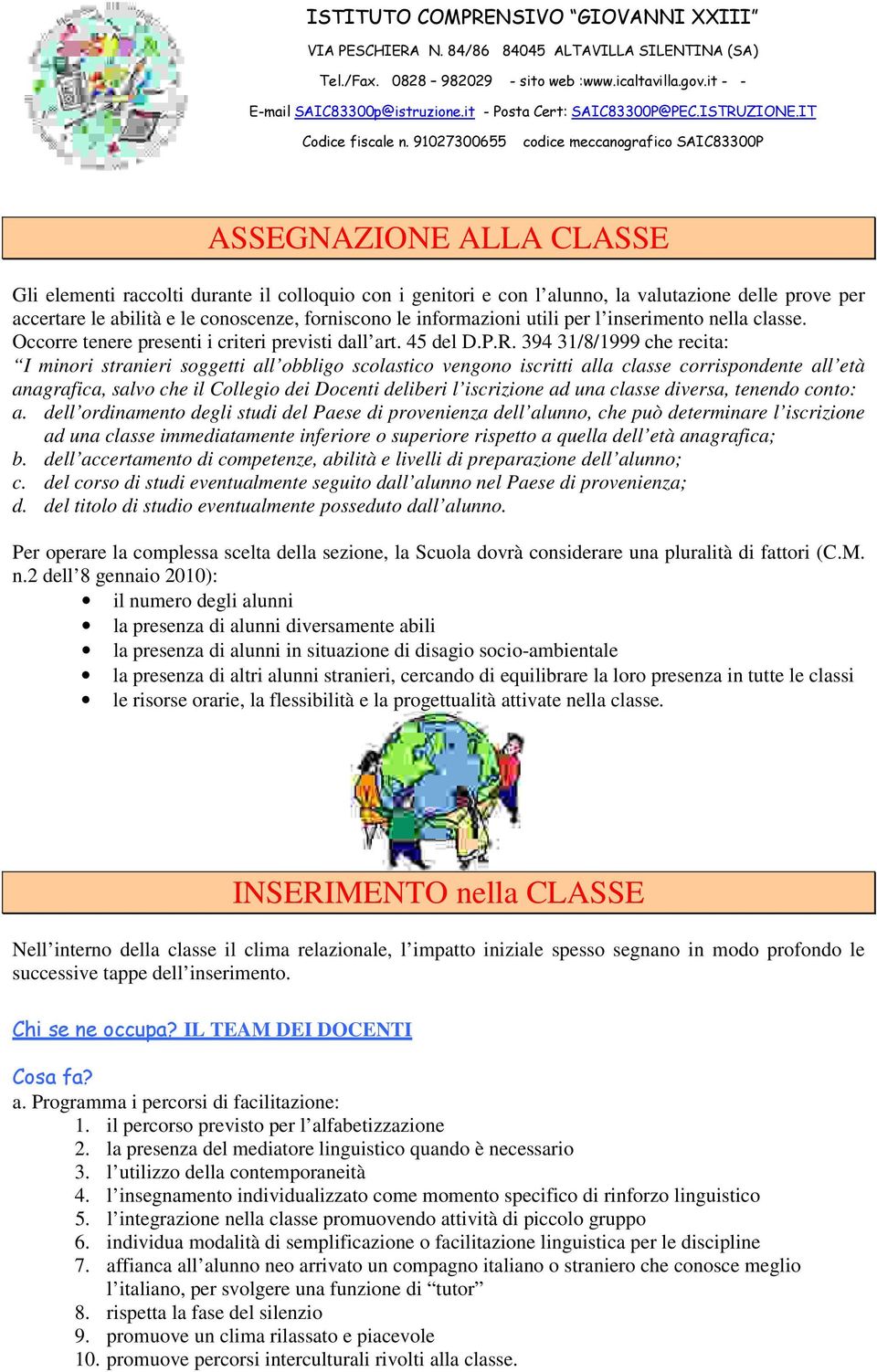 394 31/8/1999 che recita: I minori stranieri soggetti all obbligo scolastico vengono iscritti alla classe corrispondente all età anagrafica, salvo che il Collegio dei Docenti deliberi l iscrizione ad