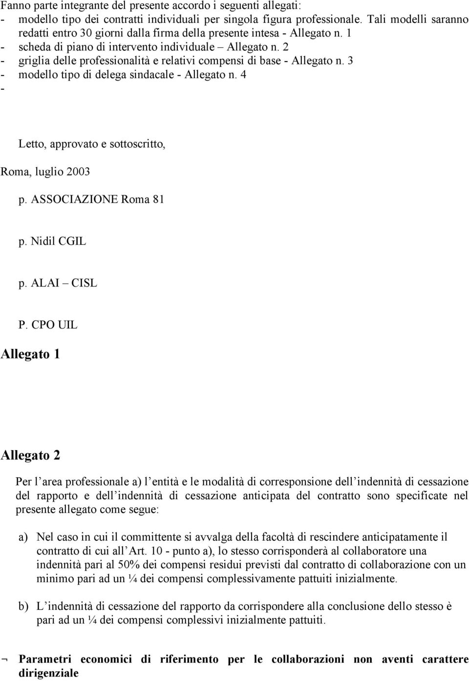 2 - griglia delle professionalità e relativi compensi di base - Allegato n. 3 - modello tipo di delega sindacale - Allegato n. 4 - Letto, approvato e sottoscritto, Roma, luglio 2003 p.