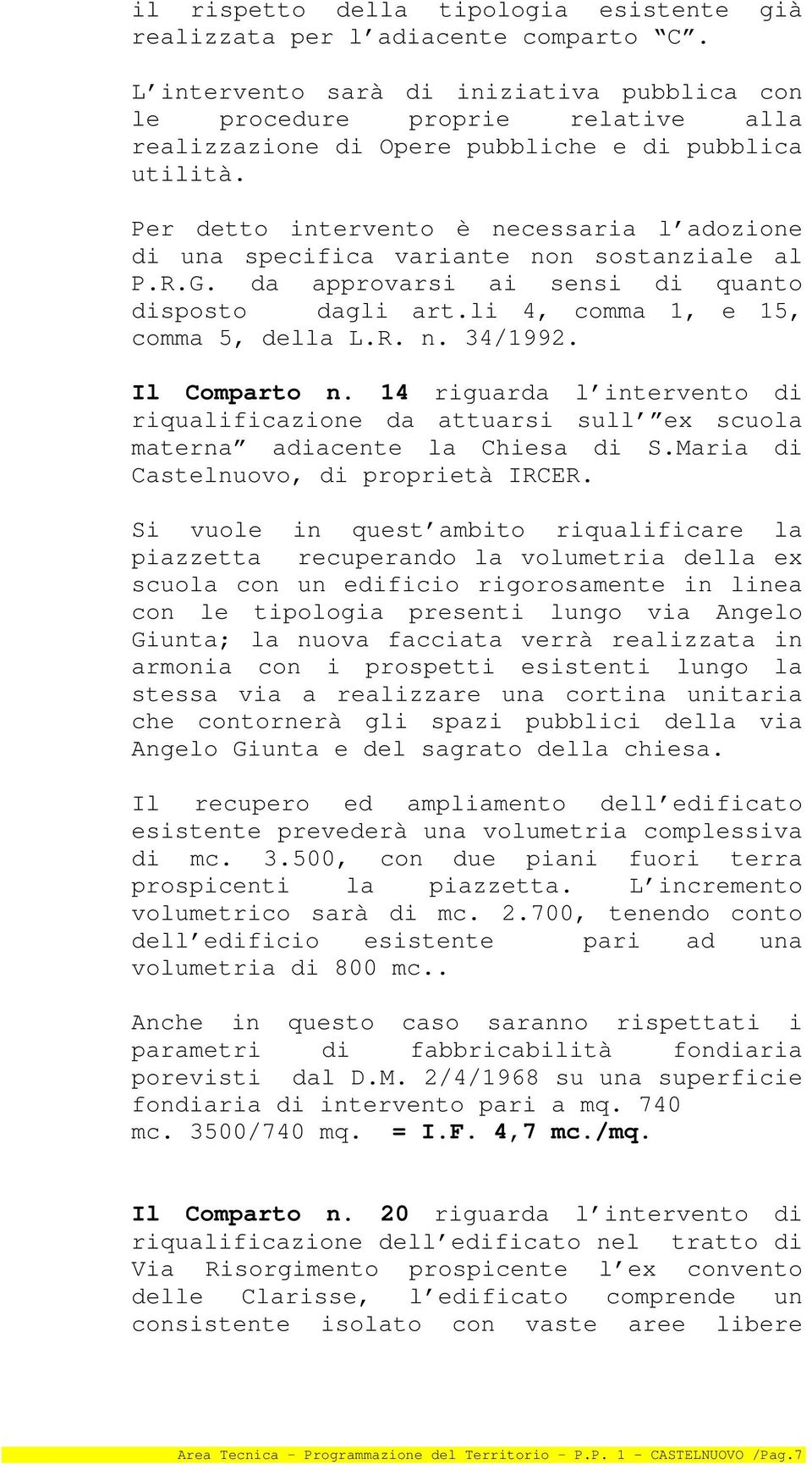 Per detto intervento è necessaria l adozione di una specifica variante non sostanziale al P.R.G. da approvarsi ai sensi di quanto disposto dagli art.li 4, comma 1, e 15, comma 5, della L.R. n. 34/1992.