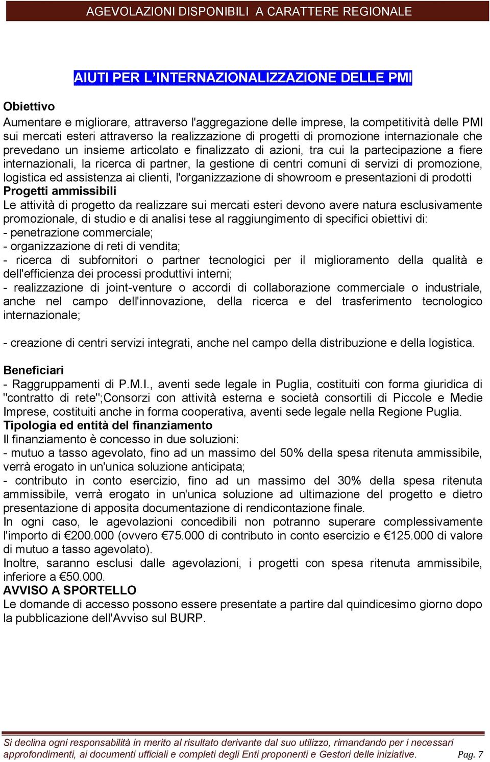 comuni di servizi di promozione, logistica ed assistenza ai clienti, l'organizzazione di showroom e presentazioni di prodotti Progetti ammissibili Le attività di progetto da realizzare sui mercati