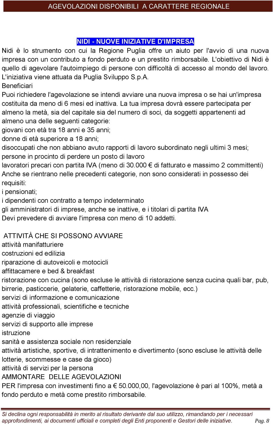 Beneficiari Puoi richiedere l'agevolazione se intendi avviare una nuova impresa o se hai un'impresa costituita da meno di 6 mesi ed inattiva.