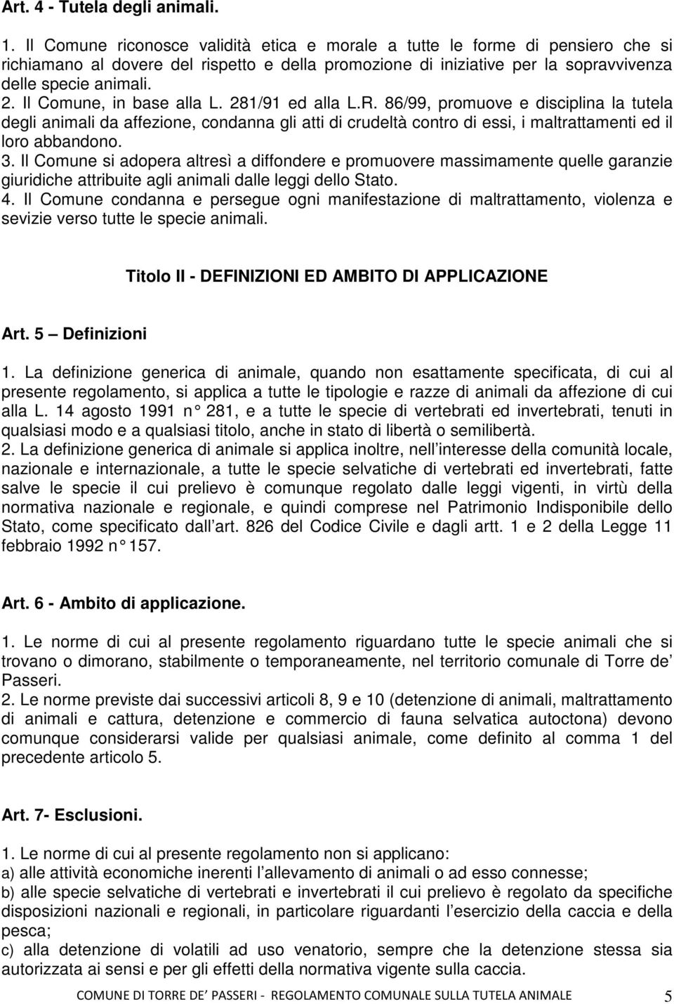 Il Comune, in base alla L. 281/91 ed alla L.R. 86/99, promuove e disciplina la tutela degli animali da affezione, condanna gli atti di crudeltà contro di essi, i maltrattamenti ed il loro abbandono.