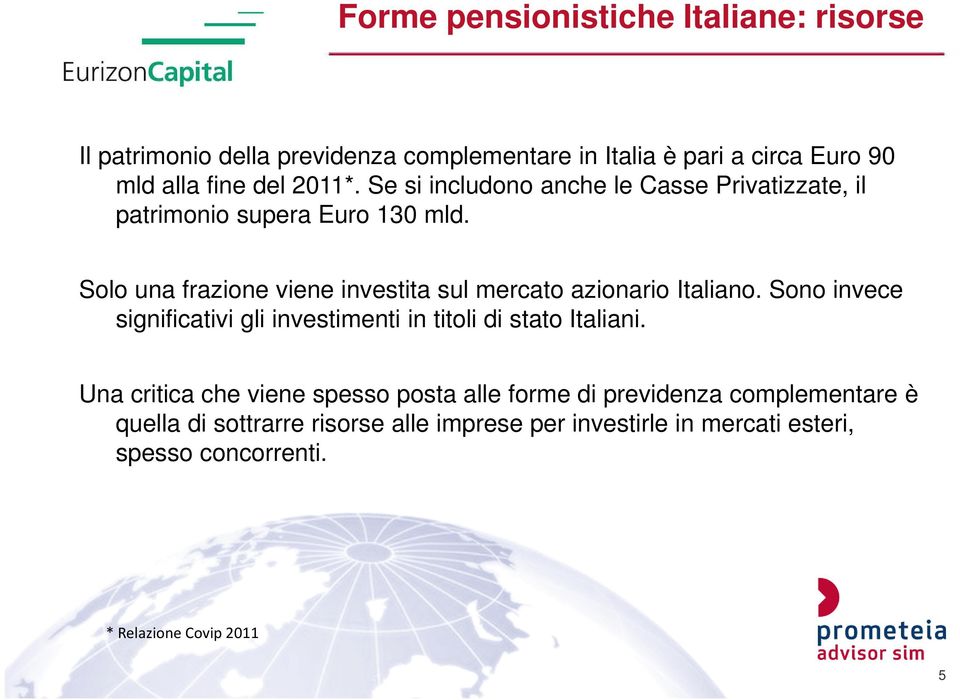 Solo una frazione viene investita sul mercato azionario Italiano. Sono invece significativi gli investimenti in titoli di stato Italiani.