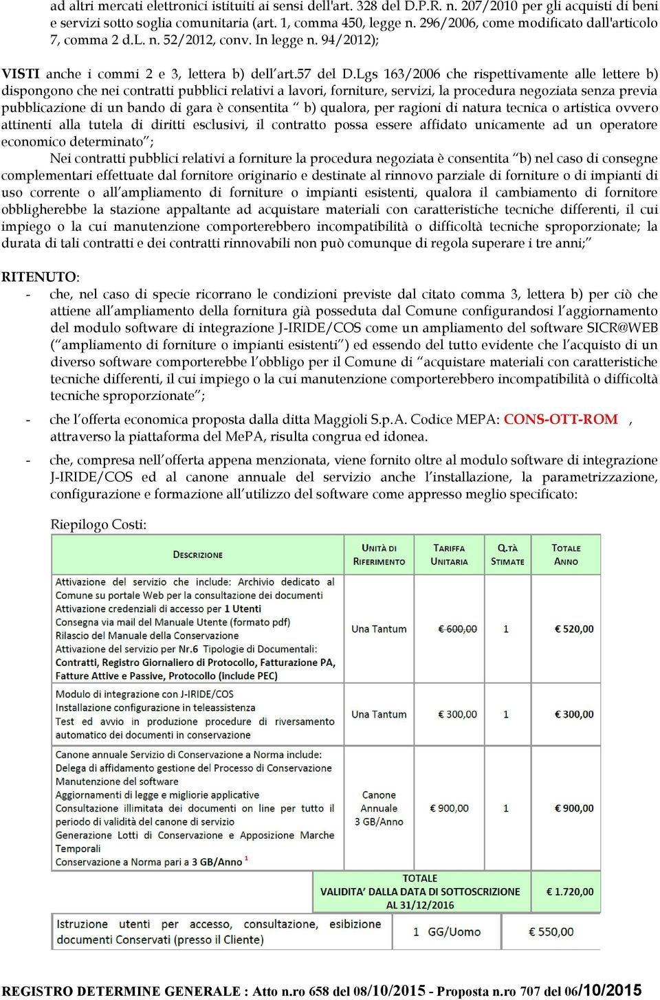 Lgs 163/2006 che rispettivamente alle lettere b) dispongono che nei contratti pubblici relativi a lavori, forniture, servizi, la procedura negoziata senza previa pubblicazione di un bando di gara è