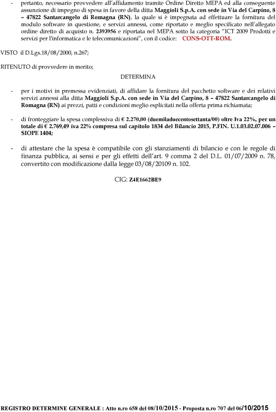 con sede in Via del Carpino, 8 47822 Santarcangelo di Romagna (RN), la quale si è impegnata ad effettuare la fornitura del modulo software in questione, e servizi annessi, come riportato e meglio