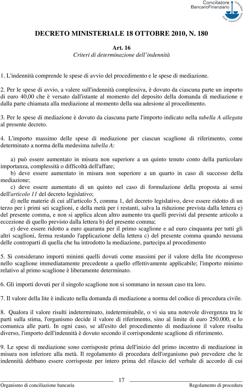 Per le spese di avvio, a valere sull'indennità complessiva, è dovuto da ciascuna parte un importo di euro 40,00 che è versato dall'istante al momento del deposito della domanda di mediazione e dalla