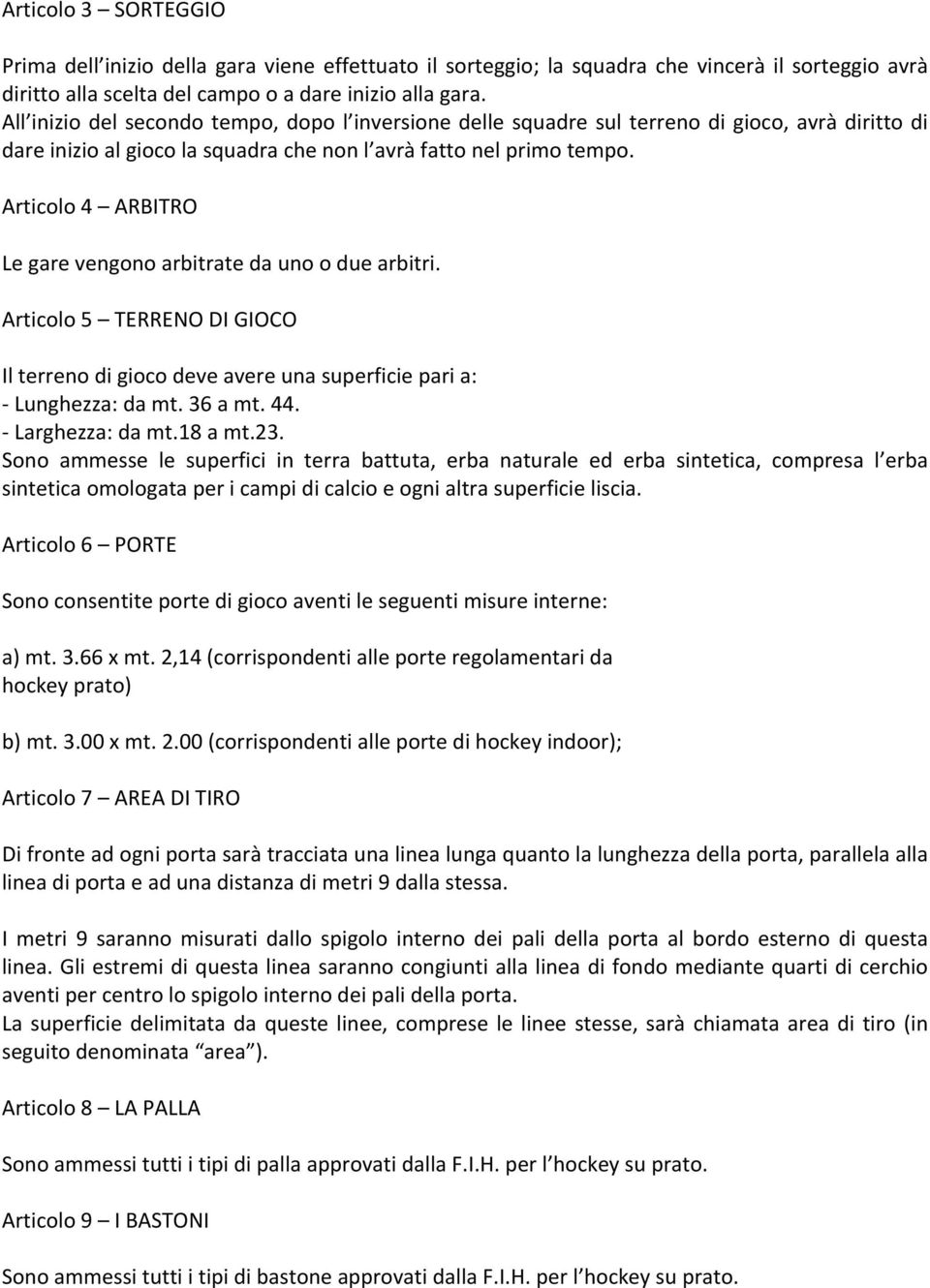 Articolo 4 ARBITRO Le gare vengono arbitrate da uno o due arbitri. Articolo 5 TERRENO DI GIOCO Il terreno di gioco deve avere una superficie pari a: - Lunghezza: da mt. 36 a mt. 44.