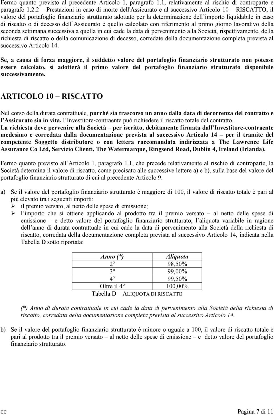 di riscatto o di decesso dell Assicurato è quello calcolato con riferimento al primo giorno lavorativo della seconda settimana successiva a quella in cui cade la data di pervenimento alla Società,