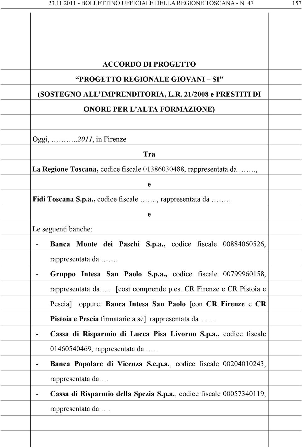 - Gruppo Intesa San Paolo S.p.a., codice fiscale 00799960158, rappresentata da.. [così comprende p.es. CR Firenze e CR Pistoia e Pescia] oppure: Banca Intesa San Paolo [con CR Firenze e CR Pistoia e Pescia firmatarie a sè] rappresentata da - Cassa di Risparmio di Lucca Pisa Livorno S.