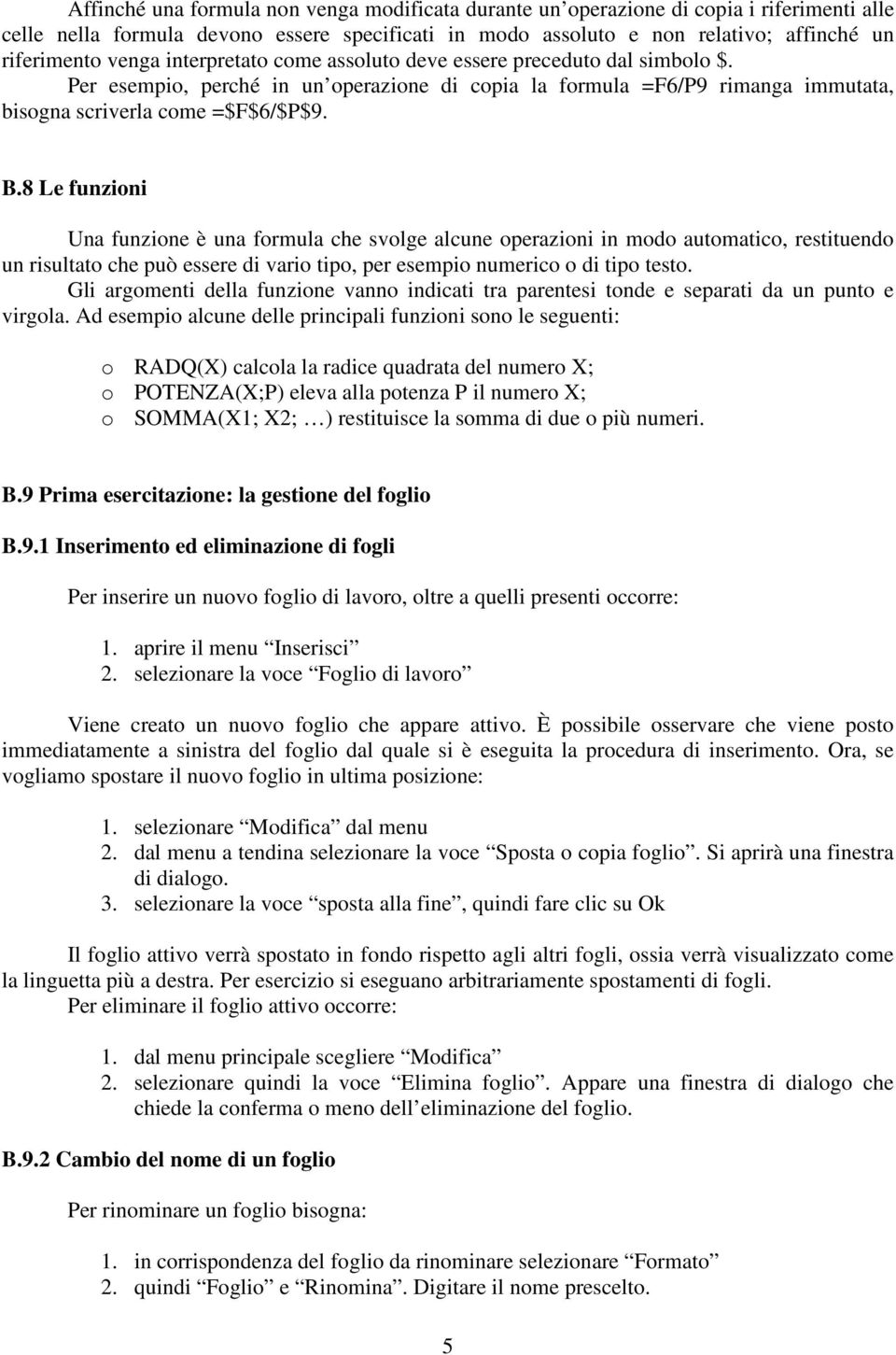 8 Le funzioni Una funzione è una formula che svolge alcune operazioni in modo automatico, restituendo un risultato che può essere di vario tipo, per esempio numerico o di tipo testo.