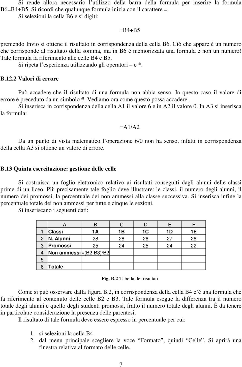 Ciò che appare è un numero che corrisponde al risultato della somma, ma in B6 è memorizzata una formula e non un numero! Tale formula fa riferimento alle celle B4 e B5.