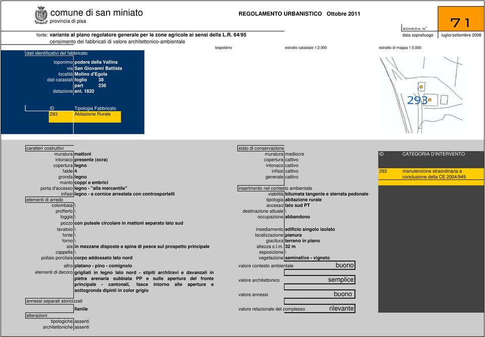 000 71 ID 293 Tipologia Fabbricato Abitazione Rurale caratteri costruttivi stato di conservazione muratura mattoni muratura mediocre ID CATEGORIA D'INTERVENTO intonaco presente (ocra) copertura