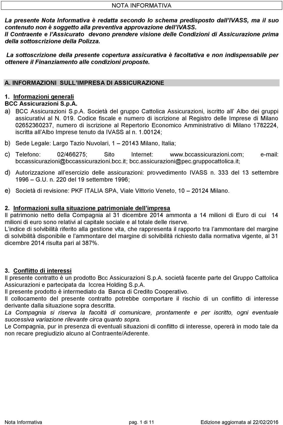 La sottoscrizione della presente copertura assicurativa è facoltativa e non indispensabile per ottenere il Finanziamento alle condizioni proposte. A. INFORMAZIONI SULL IMPRESA DI ASSICURAZIONE 1.