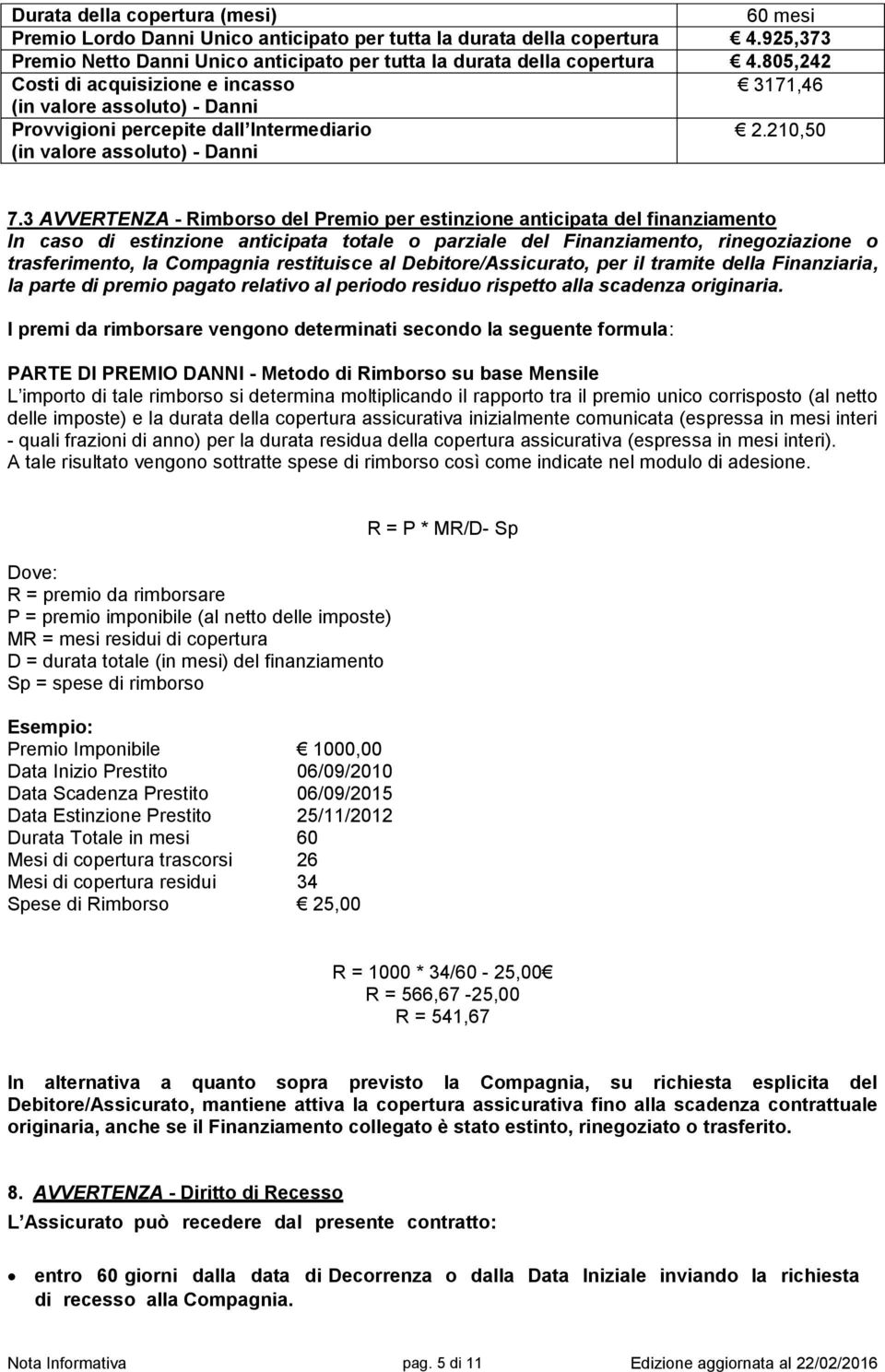 3 AVVERTENZA - Rimborso del Premio per estinzione anticipata del finanziamento In caso di estinzione anticipata totale o parziale del Finanziamento, rinegoziazione o trasferimento, la Compagnia