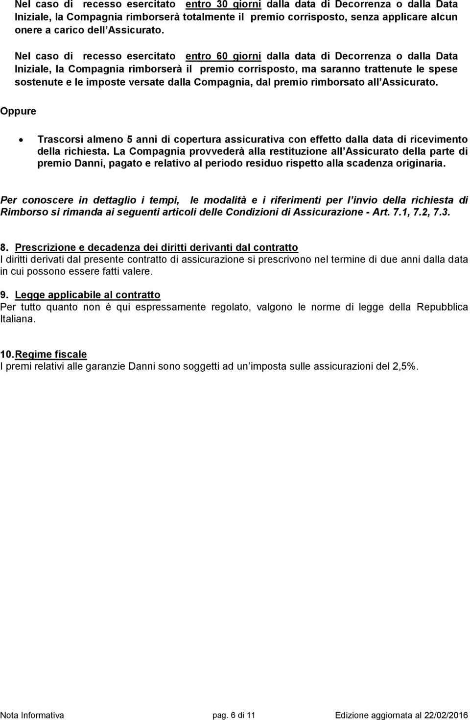 Nel caso di recesso esercitato entro 60 giorni dalla data di Decorrenza o dalla Data Iniziale, la Compagnia rimborserà il premio corrisposto, ma saranno trattenute le spese sostenute e le imposte