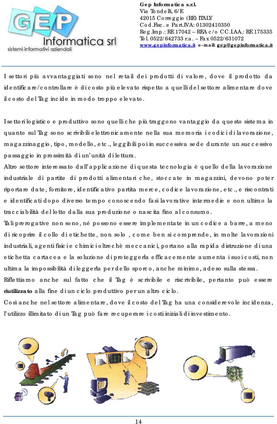 I settori logistico e produttivo sono quelli che più traggono vantaggio da questo sistema in quanto sul Tag sono scrivibili elettronicamente nella sua memoria i codici di lavorazione, magazzinaggio,