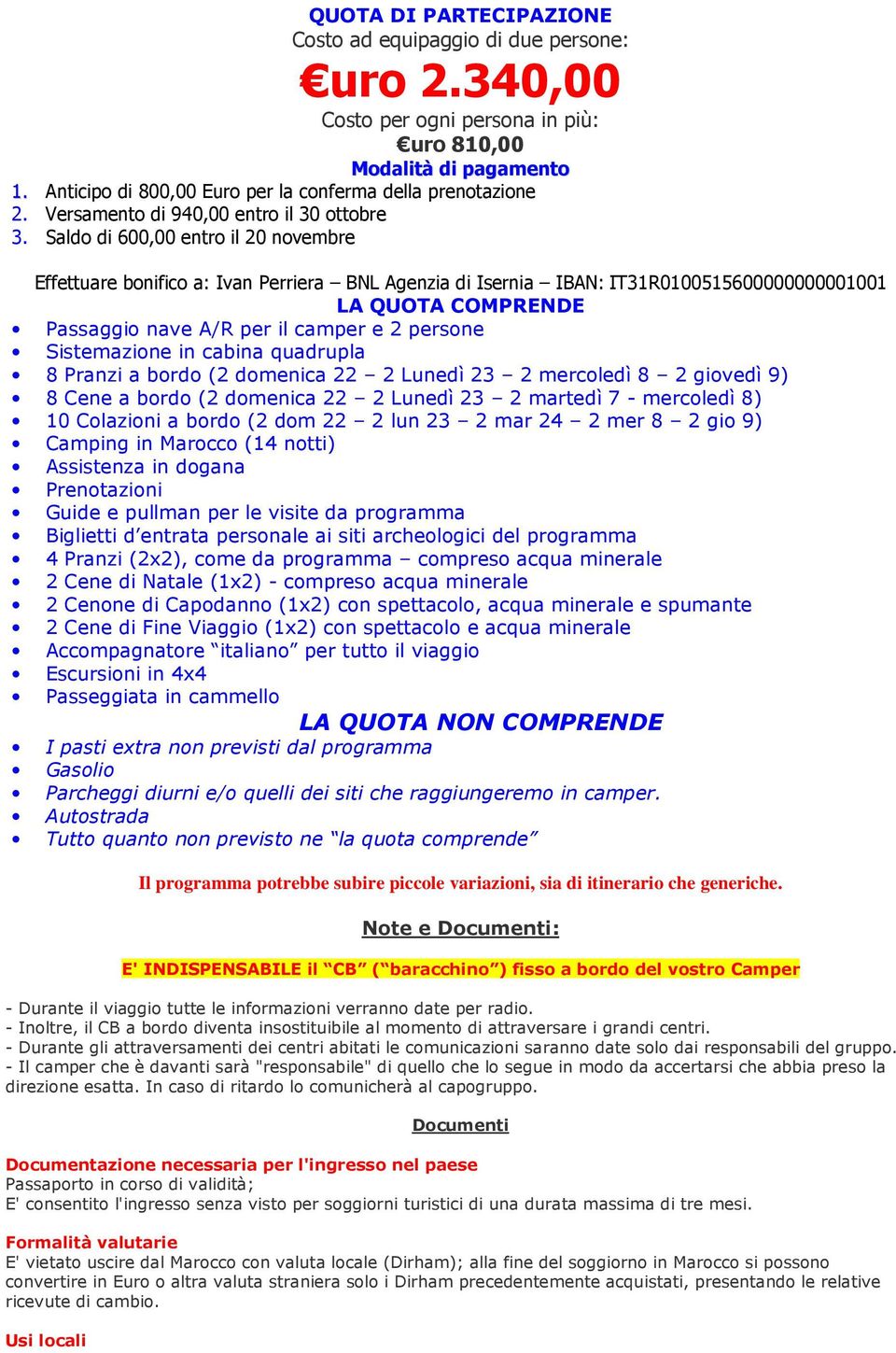 Saldo di 600,00 entro il 20 novembre Effettuare bonifico a: Ivan Perriera BNL Agenzia di Isernia IBAN: IT31R0100515600000000001001 LA QUOTA COMPRENDE Passaggio nave A/R per il camper e 2 persone