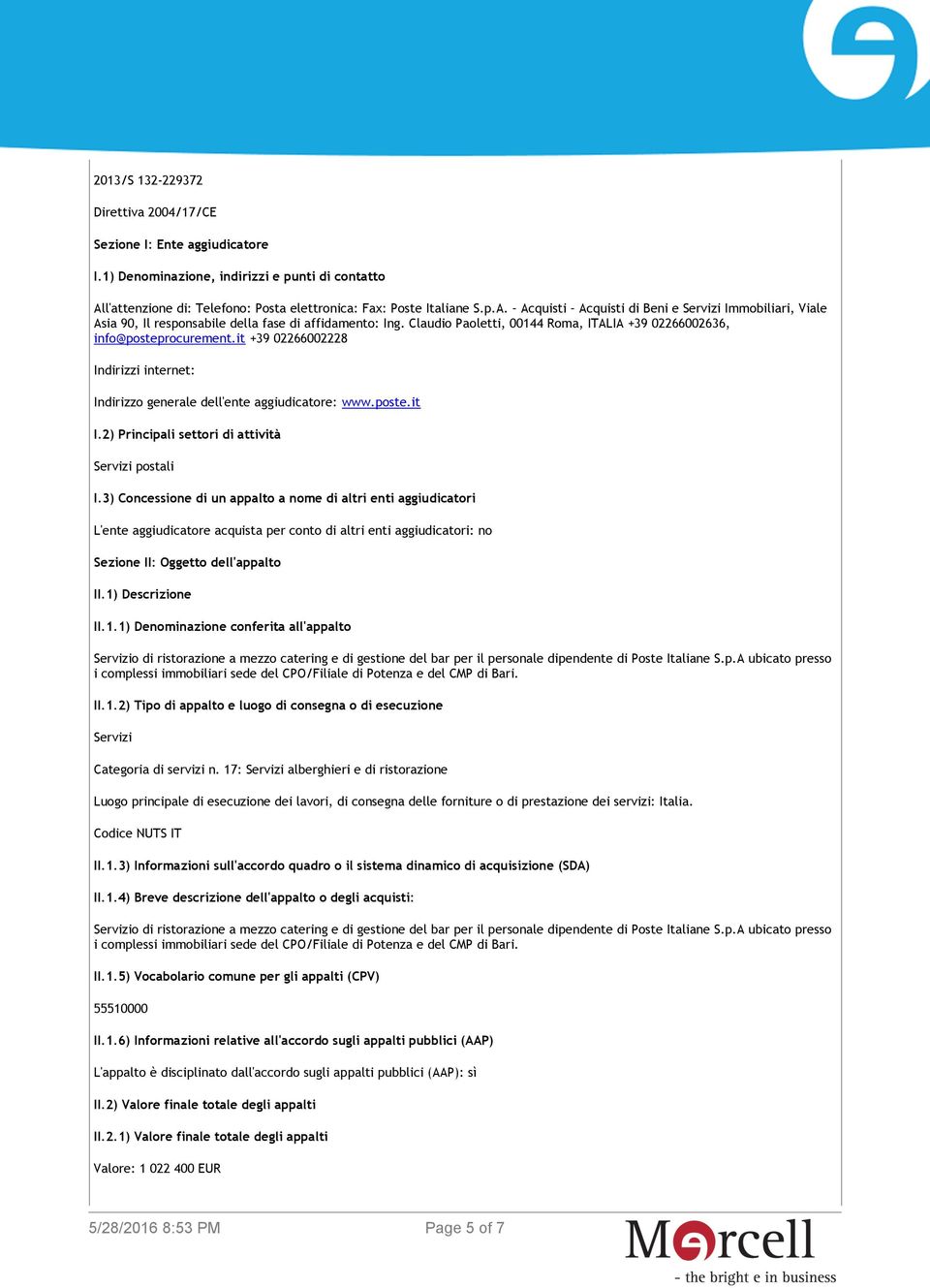 Claudio Paoletti, 00144 Roma, ITALIA +39 02266002636, info@posteprocurement.it +39 02266002228 Indirizzi internet: Indirizzo generale dell'ente aggiudicatore: www.poste.it I.