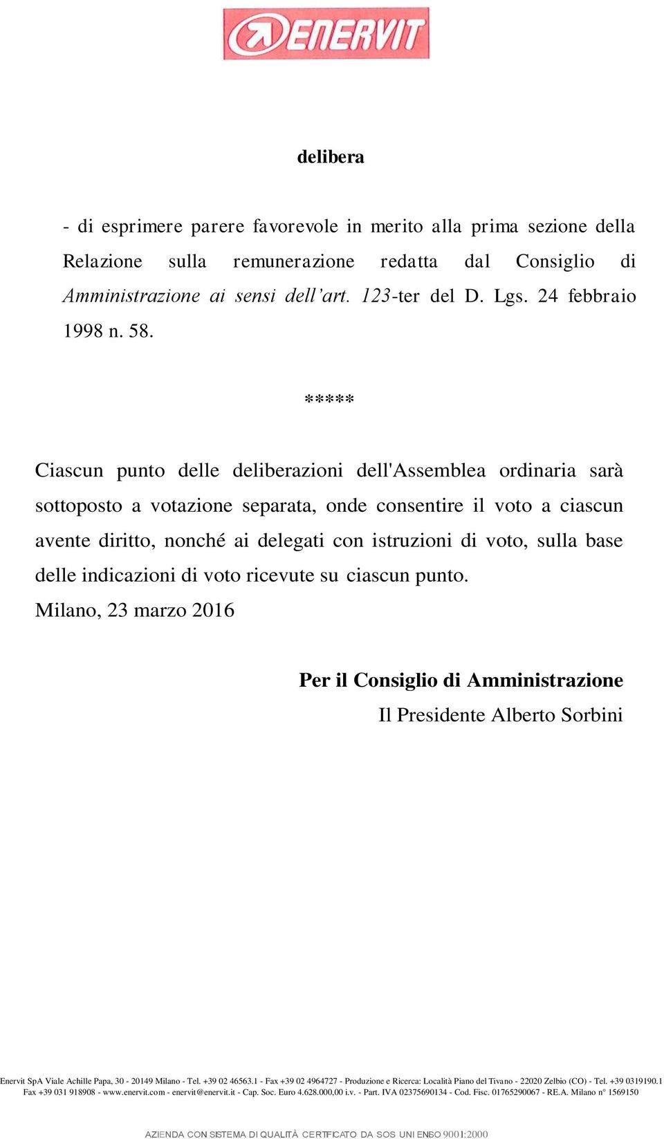 ***** Ciascun punto delle deliberazioni dell'assemblea ordinaria sarà sottoposto a votazione separata, onde consentire il voto a ciascun