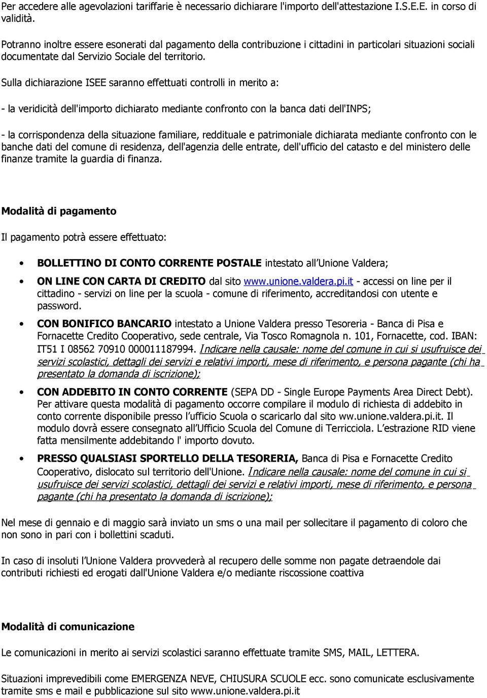 Sulla dichiarazione ISEE saranno effettuati controlli in merito a: - la veridicità dell'importo dichiarato mediante confronto con la banca dati dell'inps; - la corrispondenza della situazione