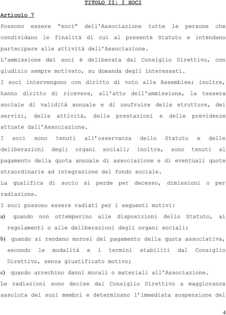 I soci intervengono con diritto di voto alle Assemblee; inoltre, hanno diritto di ricevere, all'atto dell'ammissione, la tessera sociale di validità annuale e di usufruire delle strutture, dei