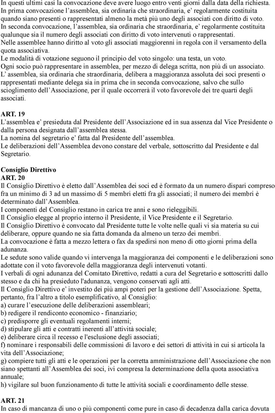 In seconda convocazione, l assemblea, sia ordinaria che straordinaria, e regolarmente costituita qualunque sia il numero degli associati con diritto di voto intervenuti o rappresentati.