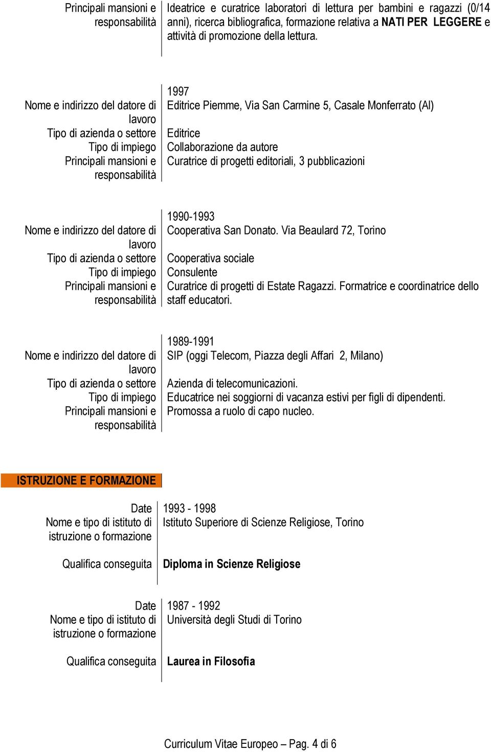 1997 Nome e indirizzo del datore di Editrice Piemme, Via San Carmine 5, Casale Monferrato (Al) Tipo di impiego Collaborazione da autore Principali mansioni e Curatrice di progetti editoriali, 3