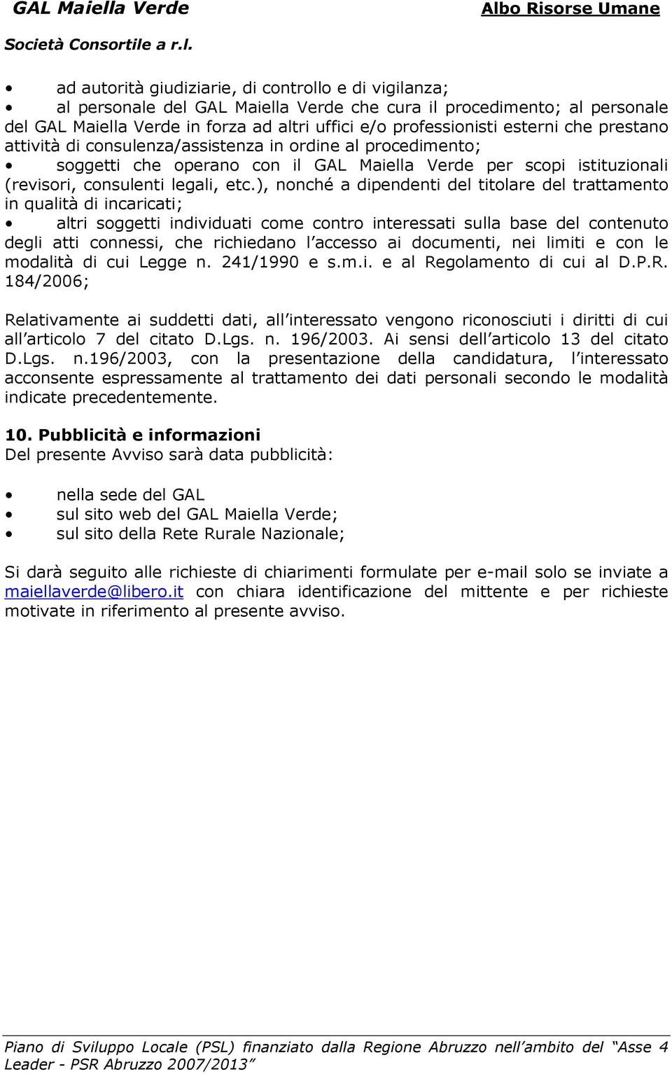 ), nonché a dipendenti del titolare del trattamento in qualità di incaricati; altri soggetti individuati come contro interessati sulla base del contenuto degli atti connessi, che richiedano l accesso