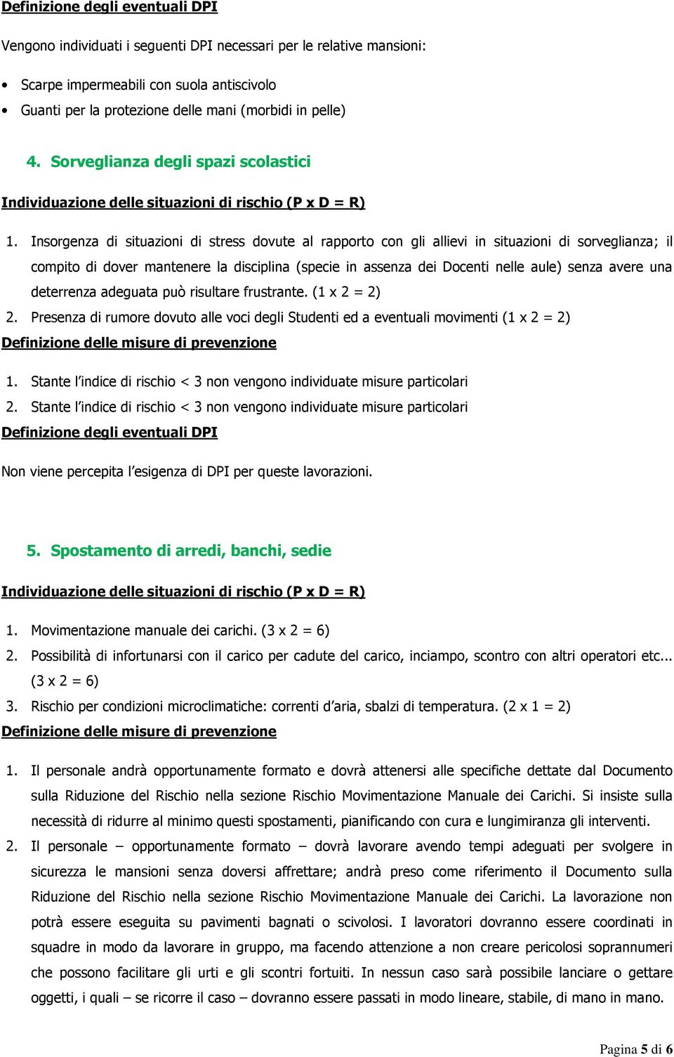 Insorgenza di situazioni di stress dovute al rapporto con gli allievi in situazioni di sorveglianza; il compito di dover mantenere la disciplina (specie in assenza dei Docenti nelle aule) senza avere