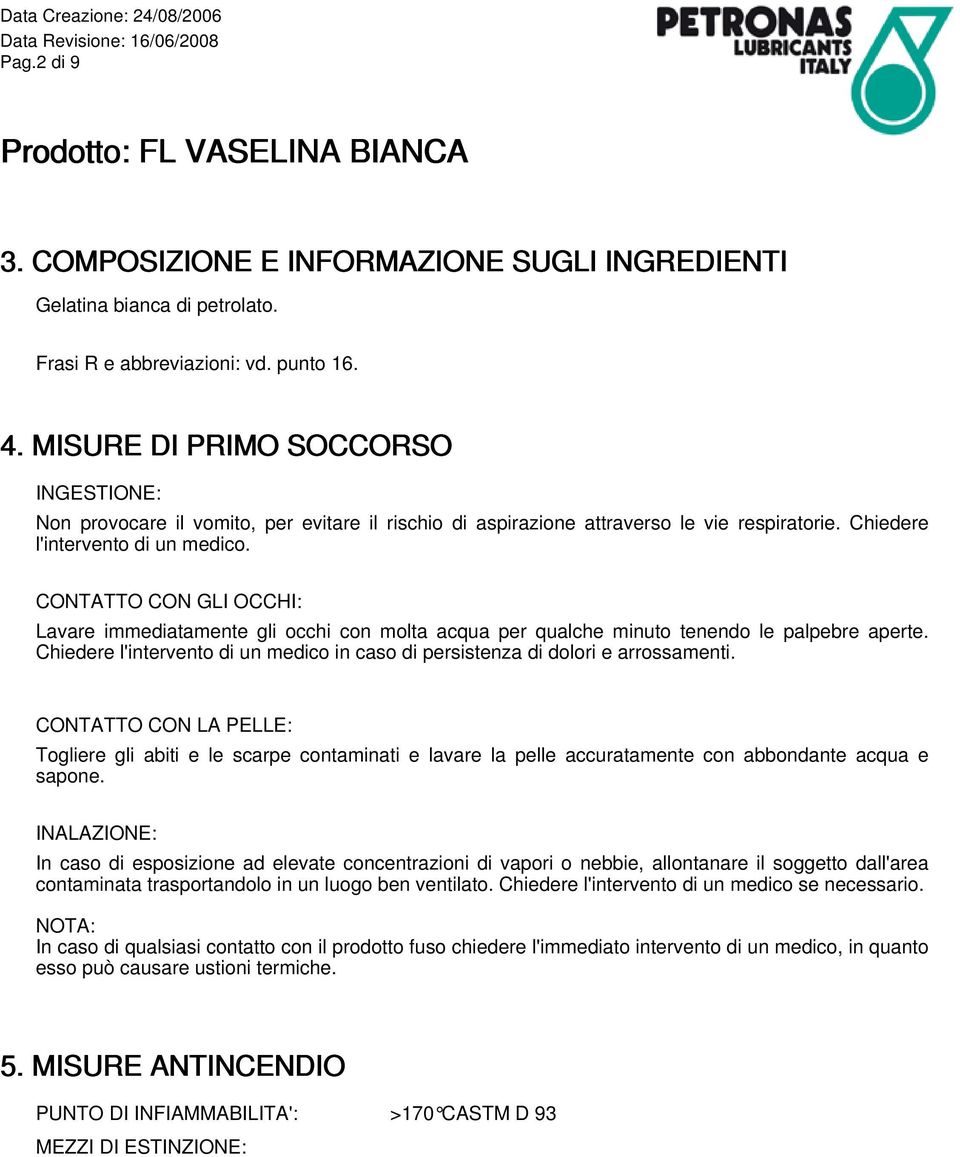 CONTATTO CON GLI OCCHI: Lavare immediatamente gli occhi con molta acqua per qualche minuto tenendo le palpebre aperte.